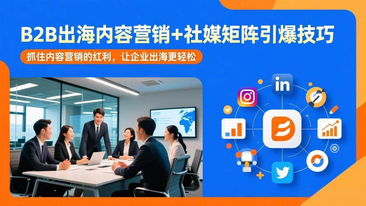 （17470期）B2B出海内容营销+社媒矩阵引爆技巧：抓住内容营销的红利，让企业出海更轻松-优优云网创