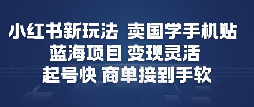 小红书新玩法,卖国学手机贴,蓝海项目,变现灵活,起号快,商单接到手软-优优云网创