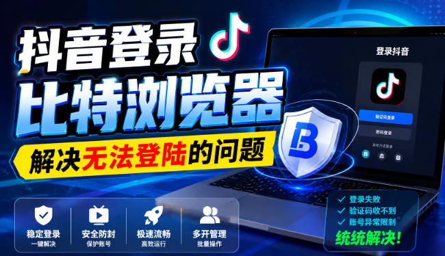 抖音登录比特浏览器，解决无法登陆的问题-优优云网创