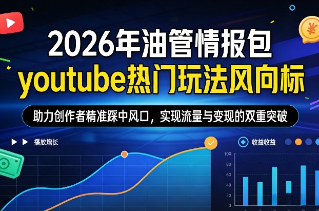 2026年油管情报包，youtube热门玩法风向标，助力创作者精准踩中风口，实现流量与变现的双重突破（更新0330）-优优云网创