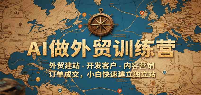 AI做外贸训练营，外贸建站-开发客户-内容营销-订单成交，小白快速建立独立站-优优云网创