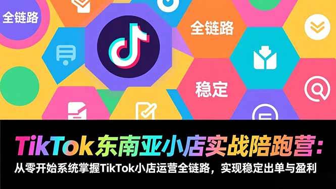 （17037期）TikTok东南亚小店实战陪跑营：从零开始系统掌握TikTok小店运营全链路，实现稳定出单与盈利-优优云网创