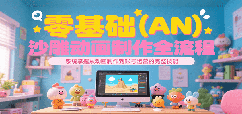 零基础（AN）沙雕动画制作全流程，系统掌握从动画制作到账号运营的完整技能-优优云网创