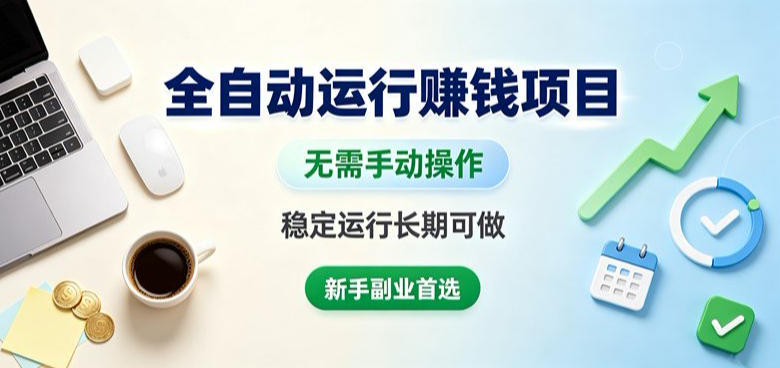 全自动运行賺钱项目，无需手动操作，稳定运行长期可做，新手副业首选【揭秘】-优优云网创