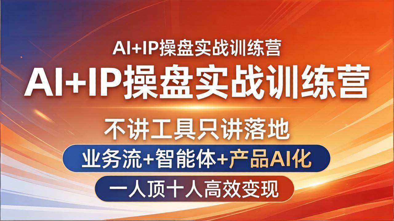 （17950期）AI+IP操盘实战训练营：不讲工具只讲落地，业务流+智能体+产品AI化，一人顶十人高效变现-优优云网创
