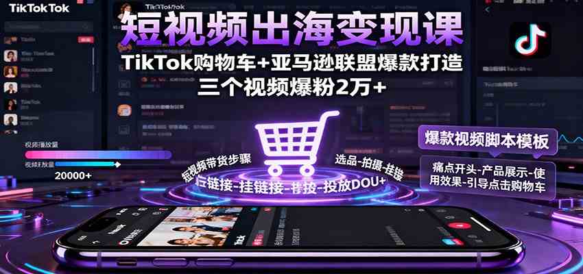短视频出海变现课:TikTok购物车+亚马逊联盟爆款打造,三个视频爆粉2万+-优优云网创