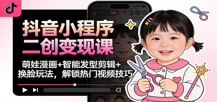 抖音小程序二创变现课：萌娃漫画+智能发型剪辑+换脸玩法，解锁热门视频技巧-优优云网创
