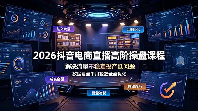 （19159期）2026抖音电商直播高阶操盘课程，解决流量不稳定投产低问题，数据复盘千川投放全盘优化-优优云网创