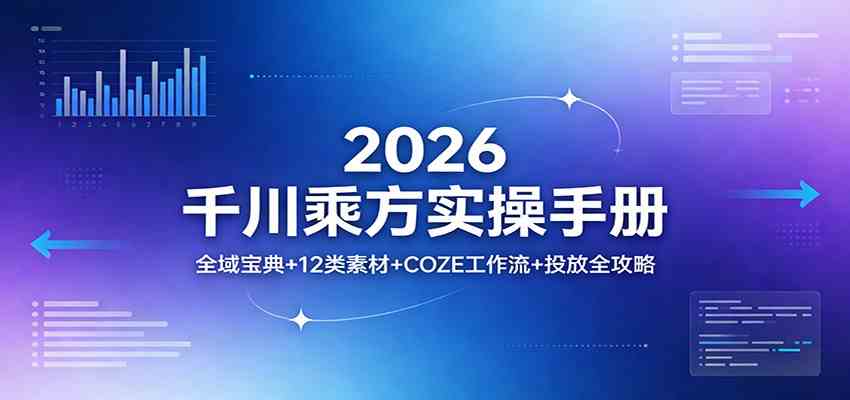 2026千川乘方实操手册：全域宝典+12类素材+COZE工作流+投放全攻略-优优云网创