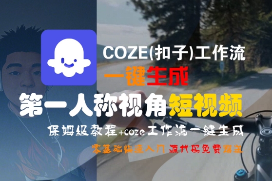 COZE(扣子)工作流一键生成第一人称视角短视频，保姆级教程，零基础快速入门-优优云网创