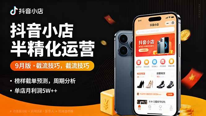 （16071期）抖音小店半精细化运营9月版，截流技巧,榜单预判,周期分析，单店月利润5w+-优优云网创