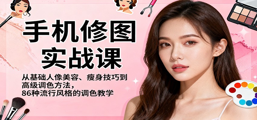 手机修图实战课，从基础人像美容、瘦身技巧到高级调色方法，86种流行风格的调色教学-优优云网创