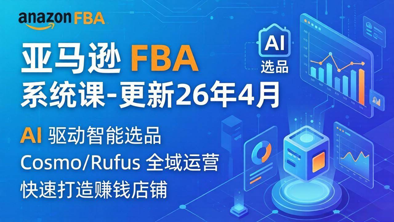 （18194期）亚马逊 FBA 系统课程（更新26年4月）335节全流程教学，从选品广告到AI应用，零基础新手轻松上手-优优云网创