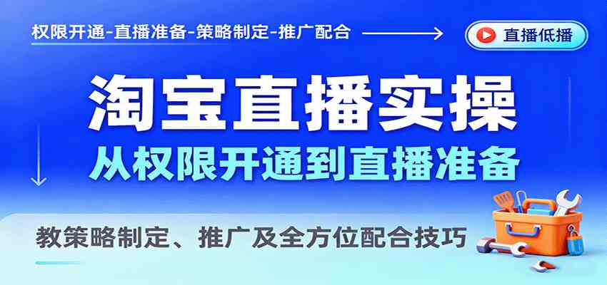 淘宝直播实操，从权限开通到直播准备，教策略制定、推广及全方位配合技巧-优优云网创