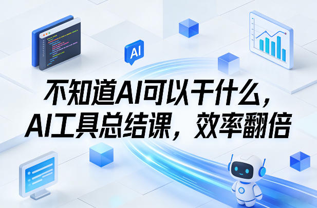不知道AI可以干什么，AI工具总结课，效率翻倍-优优云网创