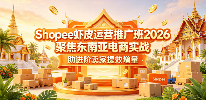 Shopee虾皮运营推广班2026，聚焦东南亚电商实战，助进阶卖家提效增量-优优云网创