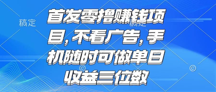（15388期）零撸赚钱项目 不看广告 手机随时可做 单日收益三位数-优优云网创