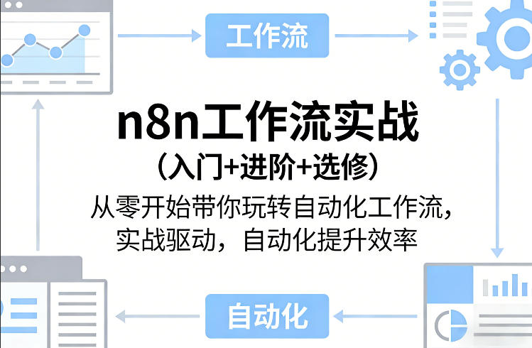 n8n工作流实战(入门+进阶+选修)从零开始带你玩转自动化工作流,实战驱动,自动化提升效率-优优云网创