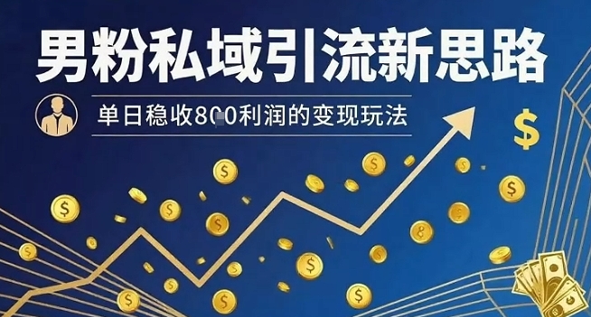 男粉私域引流新思路,单日稳收8张利润的变现玩法
