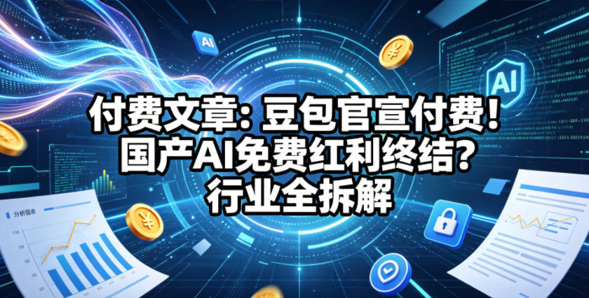 付费文章：豆包官宣付费！国产AI免费红利终结？行业全拆解-优优云网创