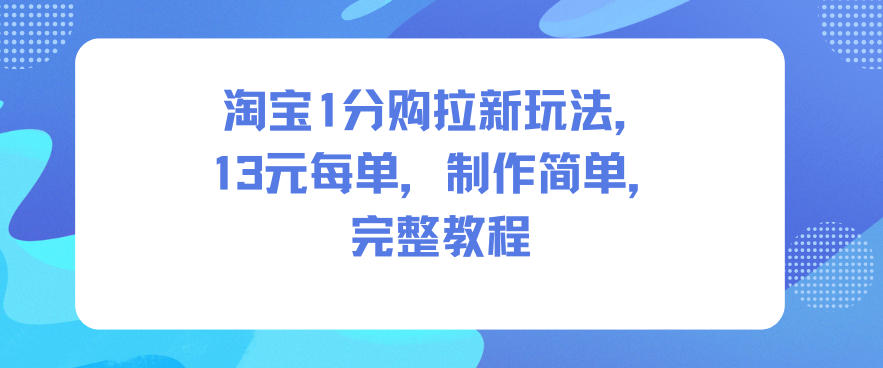 淘宝1分购拉新玩法，13米每单，制作简单，完整教程-优优云网创