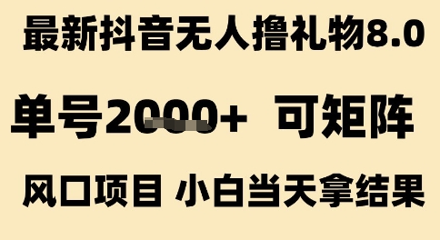 最新抖音无人撸礼物8.0，单号2k+，可矩阵风口项目，小白当天拿结果【揭秘】-优优云网创