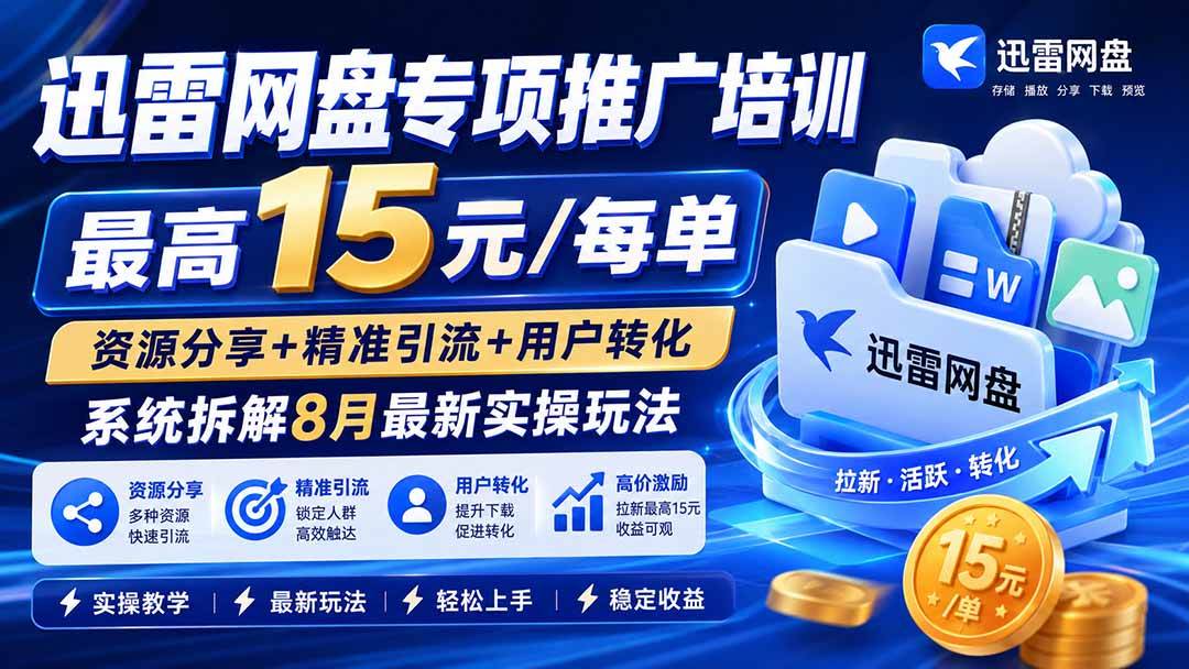 （20228期）迅雷网盘专项推广培训-更新09月——最高15元/每单，资源分享+精准引流+用户转化，系统拆解最新实操玩法-优优云网创