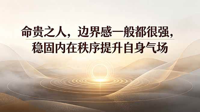 （19478期）付费文章：命贵之人，边界感一般都很强，稳固内在秩序提升自身气场-优优云网创