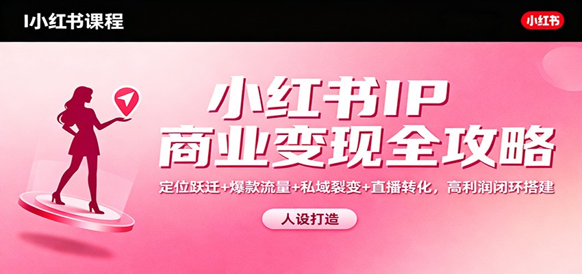 小红书IP商业变现全攻略：定位跃迁+爆款流量+私域裂变+直播转化，高利润闭环搭建-优优云网创