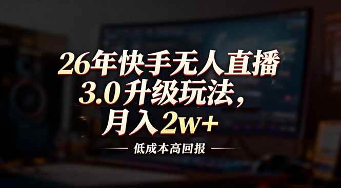 (17159期)26年快手无人直播3.0升级玩法,低成本高回报,月入2w+-优优云网创