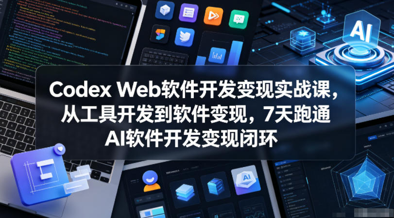Codex Web软件开发变现实战课，从工具开发到软件变现，7天跑通AI软件开发变现闭环-优优云网创