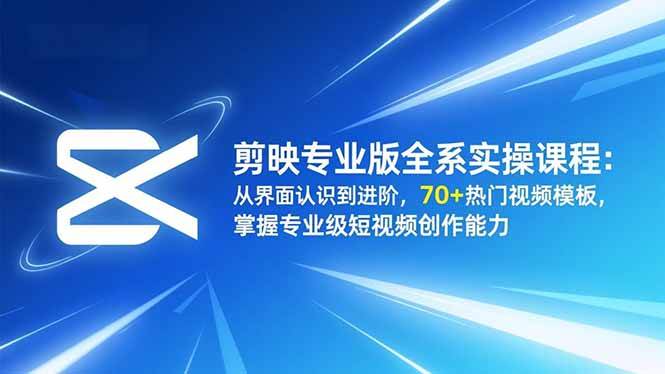 （16711期）剪映专业版全系实操课程：从界面认识到进阶，70+热门视频模板，掌握专业级短视频创作能力-优优云网创