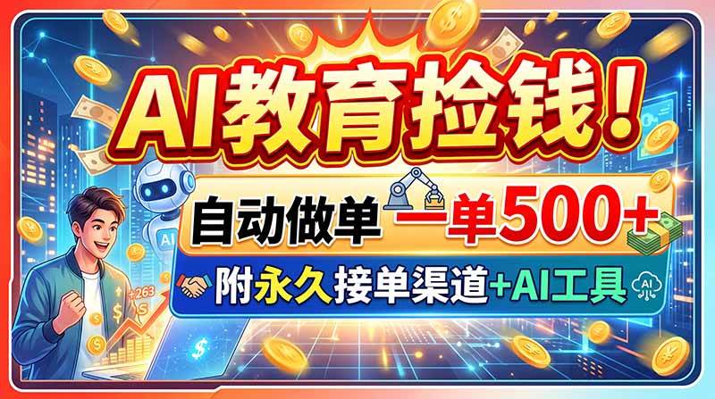 （20088期）AI教育捡钱！自动做单一单500+，附永久接单渠道+AI工具-优优云网创