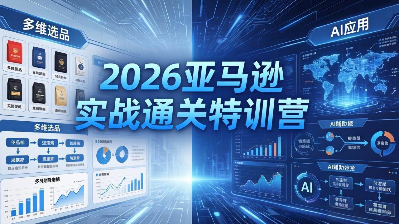 （18261期）2026亚马逊实战通关特训营-26年4月30更新，多维选品+渐进式打法+AI应用，从0到1打造盈利店铺-优优云网创