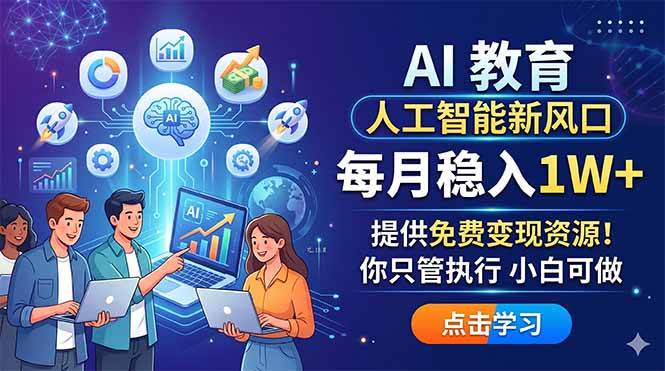 （18376期）AI 教育人工智能新风口，每月稳入1W+，提供免费变现资源！你只管执行 小白可做-优优云网创