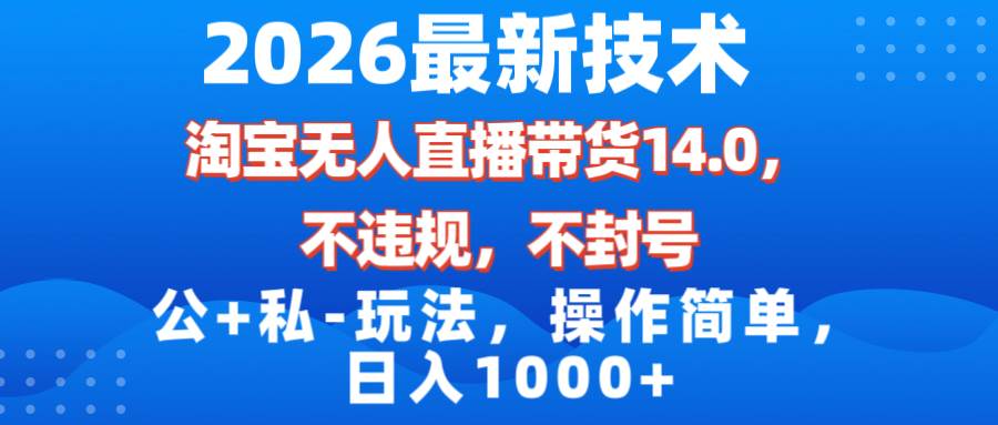 (17110期)2026最新技术,淘宝无人直播带货14.0,不封号,不违规,公+私玩法,操作简单,日入1000+-优优云网创