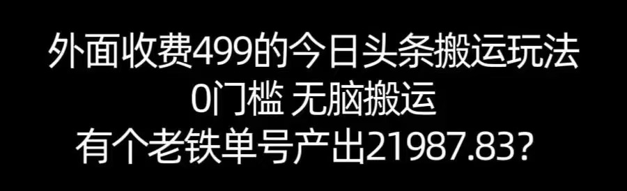 【168网创11期】单号产出21987.83？0门槛无脑搬运，外面收费499的今日头条搬运玩法！-优优云网创