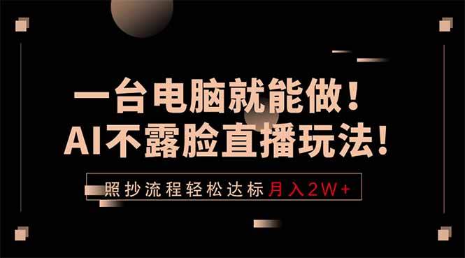 （18472期）一台电脑就能做！AI不露脸直播玩法，照抄流程轻松达标月入2W+-优优云网创
