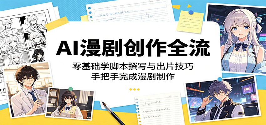 AI漫剧创作全流：零基础学脚本撰写与出片技巧，手把手完成漫剧制作-优优云网创