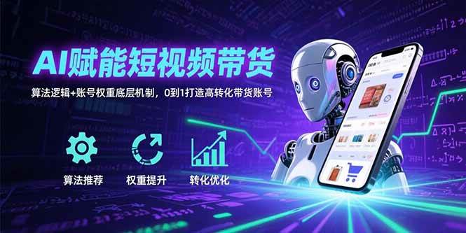 （15563期）AI赋能短视频带货：算法逻辑+账号权重底层机制，0到1打造高转化带货账号-优优云网创