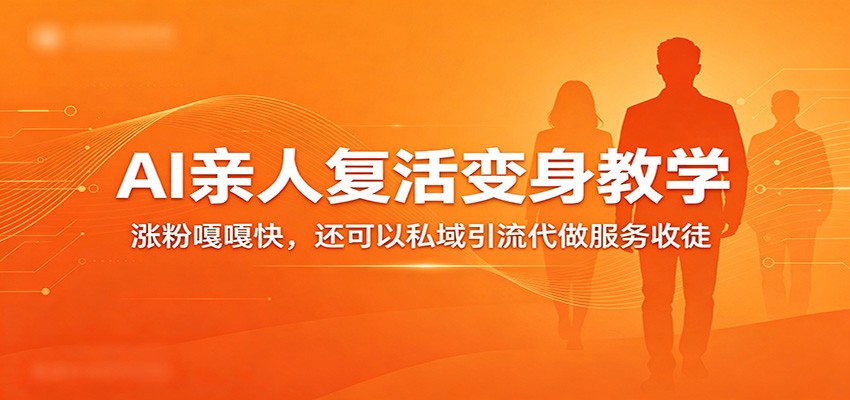 超级火爆的AI亲人复活变身教学，涨粉嘎嘎快，还可以私域引流代做服务收徒-优优云网创