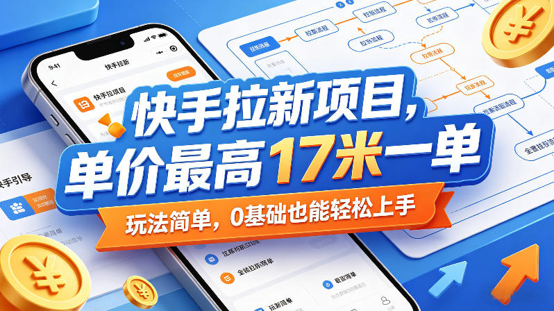 快手拉新项目，单价最高17米一单，玩法简单，0基础也能轻松上手（更新08月07日）-优优云网创