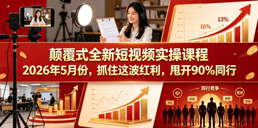 颠覆式全新短视频实操课程，抓住这波红利，甩开90%同行（更新2026年7月份）-优优云网创