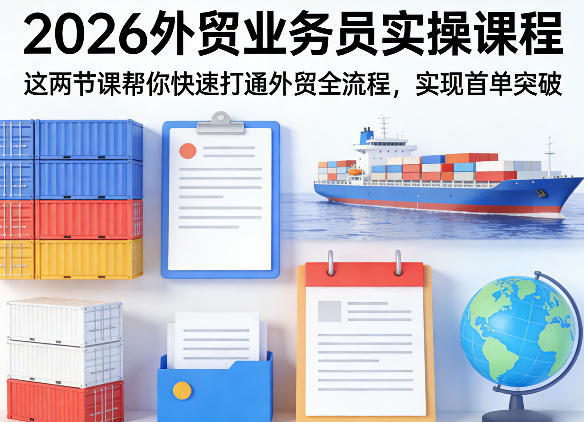 2026外贸业务员实操课程，这两节课帮你快速打通外贸全流程，实现首单突破-优优云网创