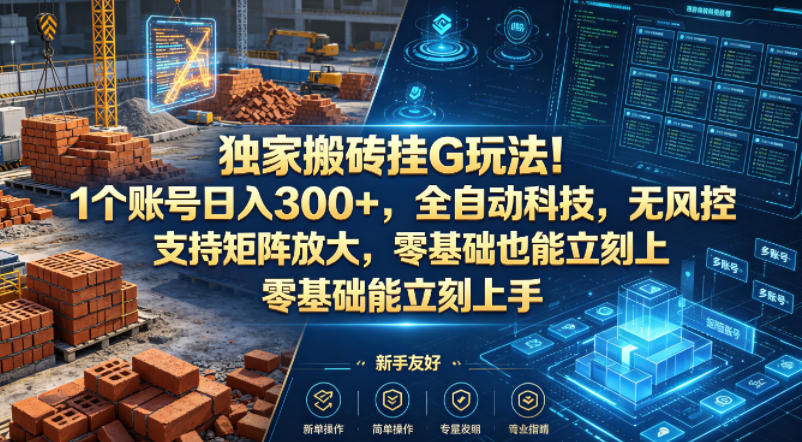 独家搬砖挂G玩法！1个账号日入300+，全自动科技，无风控支持矩阵放大，零基础也能立刻上手【揭秘】-优优云网创