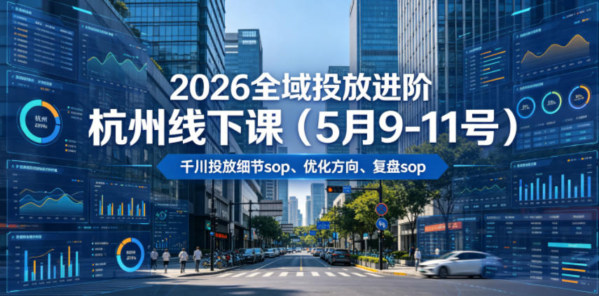 2026全域投放进阶杭州线下课（5月9-11号），包括千川投放细节sop、优化方向、复盘sop（20小时录音+字幕）-优优云网创