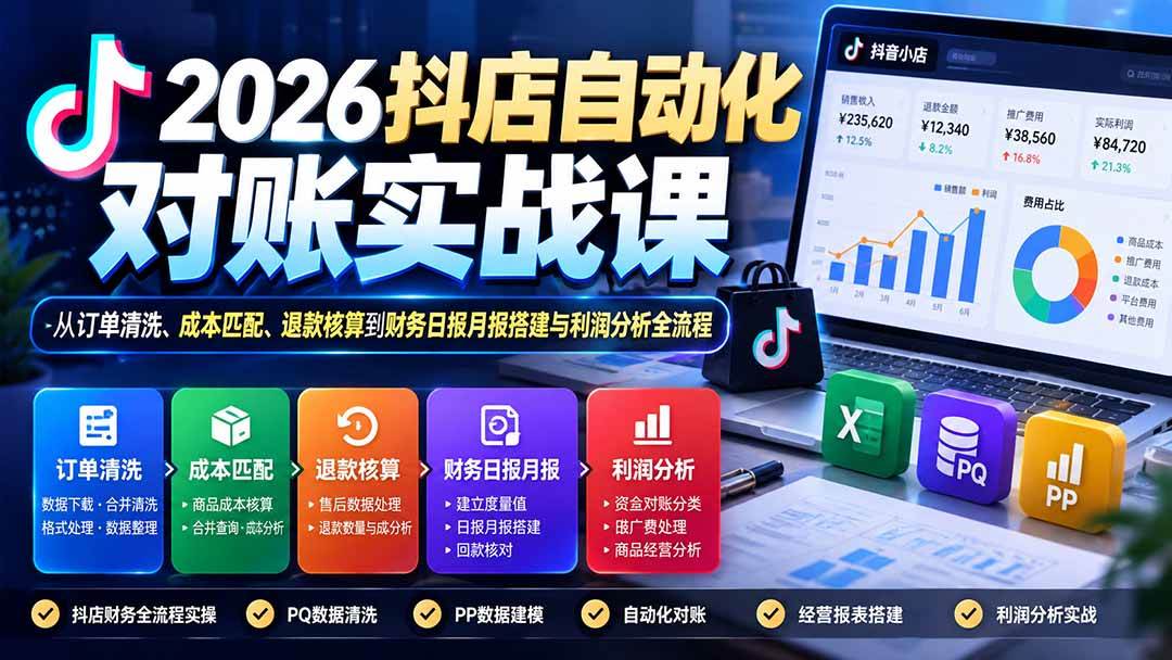 （20883期）2026抖店自动化对账实战课：从订单清洗、成本匹配、退款核算到财务日报月报搭建与利润分析全流程-优优云网创