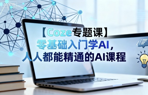 【Coze专题课】零基础入门学AI，人人都能精通的AI课程-优优云网创