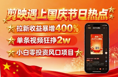 剪映遇上国庆热点，拉新收益暴增400%，单条视频狂挣2W+，无需剪辑基础，几分钟一条作品-优优云网创