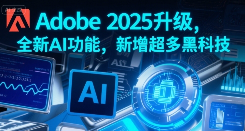 Adobe 2025升级，全新AI功能，新增超多黑科技-优优云网创